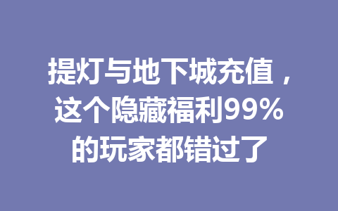 提灯与地下城充值,这个隐藏福利99%的玩家都错过了 一