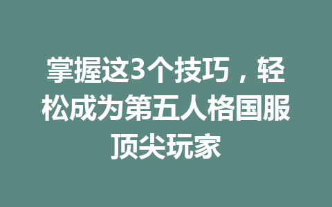 掌握这3个技巧,轻松成为第五人格国服顶尖玩家 一