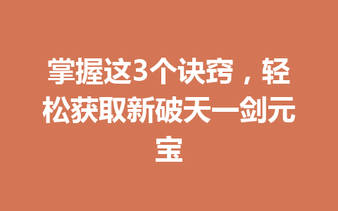 掌握这3个诀窍，轻松获取新破天一剑元宝 一