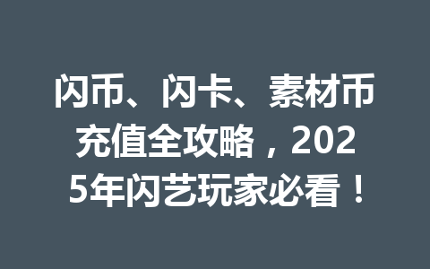 闪币、闪卡、素材币充值全攻略，2025年闪艺玩家必看！ 一