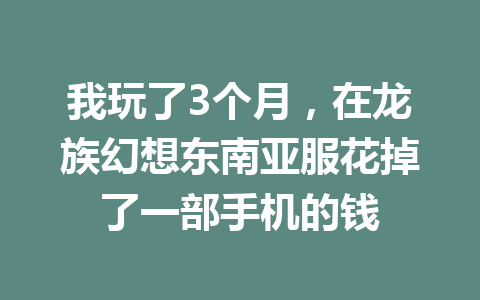 我玩了3个月，在龙族幻想东南亚服花掉了一部手机的钱 一