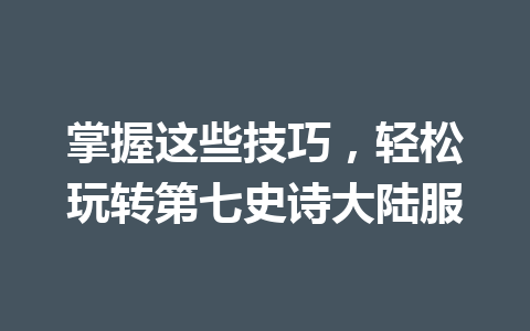 掌握这些技巧，轻松玩转第七史诗大陆服 一