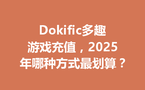 Dokific多趣游戏充值，2025年哪种方式最划算？ 一