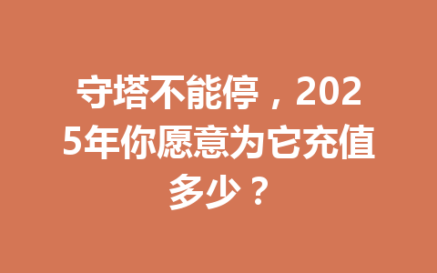 守塔不能停，2025年你愿意为它充值多少？ 一