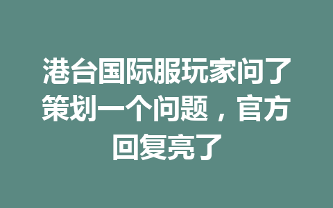 港台国际服玩家问了策划一个问题,官方回复亮了 一