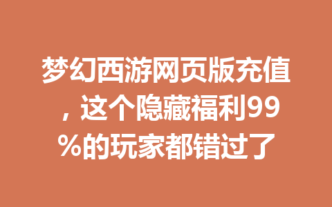 梦幻西游网页版充值,这个隐藏福利99%的玩家都错过了 一