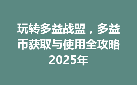 玩转多益战盟，多益币获取与使用全攻略2025年 一