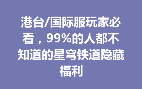 港台/国际服玩家必看，99%的人都不知道的星穹铁道隐藏福利 一