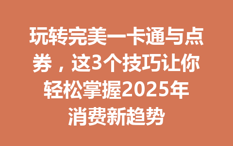 玩转完美一卡通与点券，这3个技巧让你轻松掌握2025年消费新趋势 一